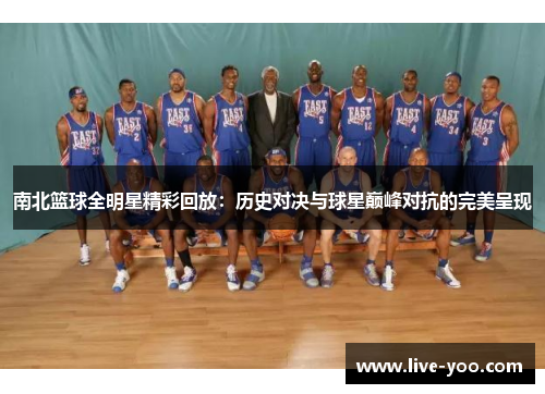 南北篮球全明星精彩回放：历史对决与球星巅峰对抗的完美呈现