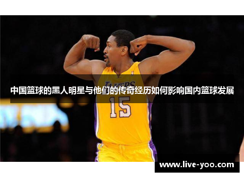 中国篮球的黑人明星与他们的传奇经历如何影响国内篮球发展