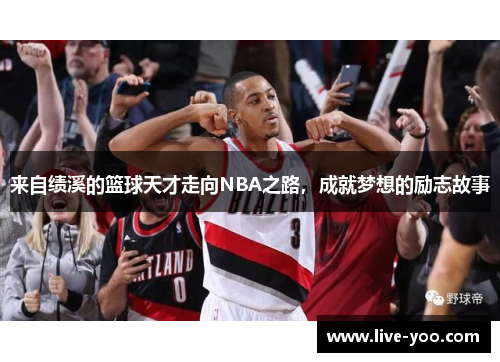 来自绩溪的篮球天才走向NBA之路，成就梦想的励志故事